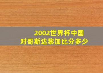 2002世界杯中国对哥斯达黎加比分多少