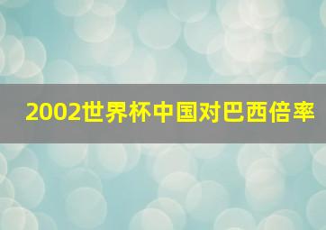 2002世界杯中国对巴西倍率