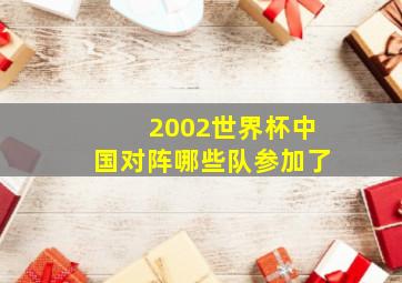 2002世界杯中国对阵哪些队参加了