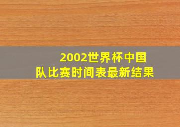 2002世界杯中国队比赛时间表最新结果