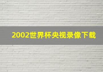 2002世界杯央视录像下载