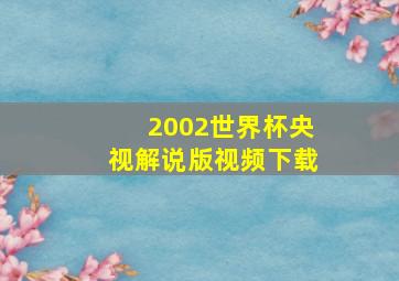 2002世界杯央视解说版视频下载