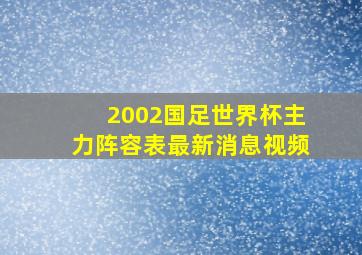 2002国足世界杯主力阵容表最新消息视频