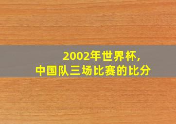 2002年世界杯,中国队三场比赛的比分