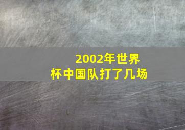 2002年世界杯中国队打了几场