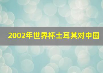 2002年世界杯土耳其对中国