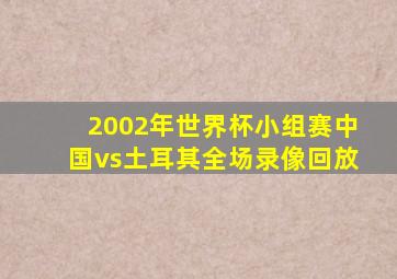 2002年世界杯小组赛中国vs土耳其全场录像回放