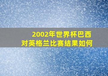 2002年世界杯巴西对英格兰比赛结果如何