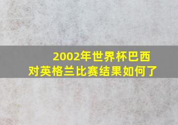 2002年世界杯巴西对英格兰比赛结果如何了