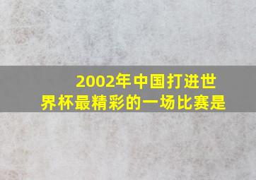 2002年中国打进世界杯最精彩的一场比赛是