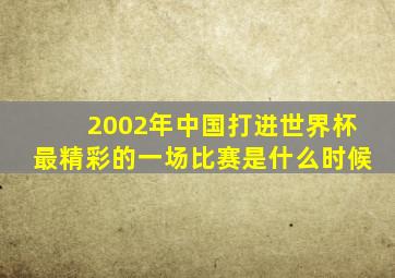 2002年中国打进世界杯最精彩的一场比赛是什么时候