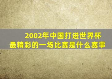 2002年中国打进世界杯最精彩的一场比赛是什么赛事