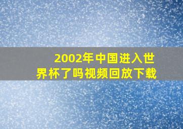 2002年中国进入世界杯了吗视频回放下载