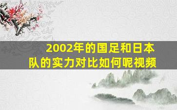 2002年的国足和日本队的实力对比如何呢视频