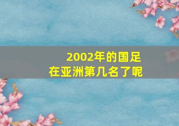 2002年的国足在亚洲第几名了呢