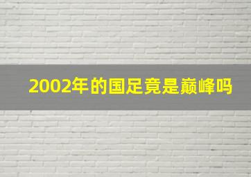 2002年的国足竟是巅峰吗