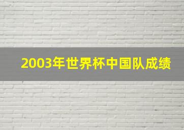 2003年世界杯中国队成绩