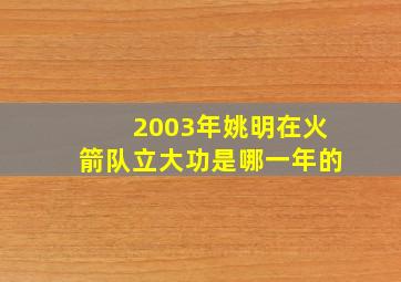 2003年姚明在火箭队立大功是哪一年的