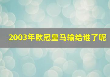 2003年欧冠皇马输给谁了呢