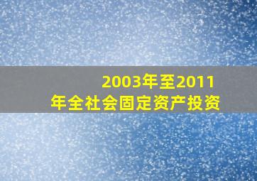 2003年至2011年全社会固定资产投资