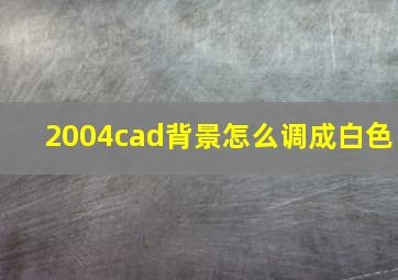 2004cad背景怎么调成白色