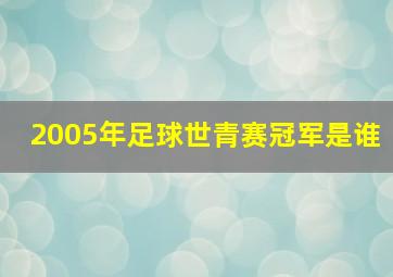 2005年足球世青赛冠军是谁