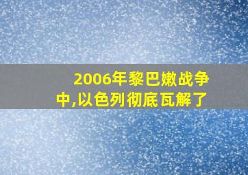 2006年黎巴嫩战争中,以色列彻底瓦解了