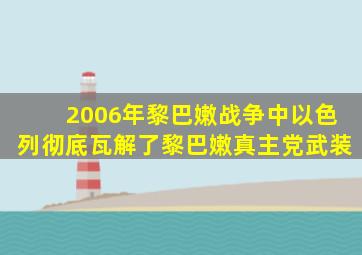 2006年黎巴嫩战争中以色列彻底瓦解了黎巴嫩真主党武装