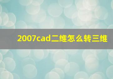 2007cad二维怎么转三维