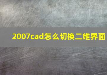 2007cad怎么切换二维界面