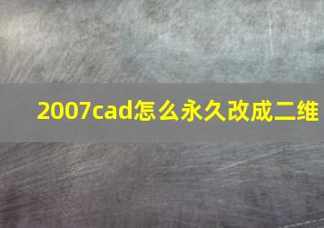 2007cad怎么永久改成二维