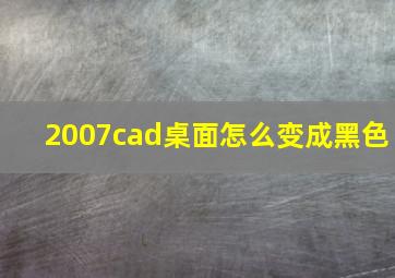 2007cad桌面怎么变成黑色