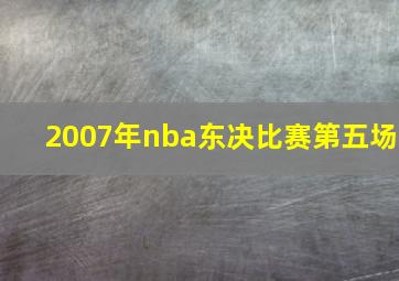 2007年nba东决比赛第五场