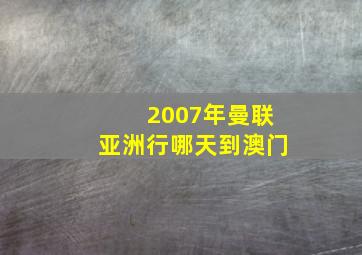 2007年曼联亚洲行哪天到澳门