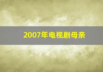 2007年电视剧母亲