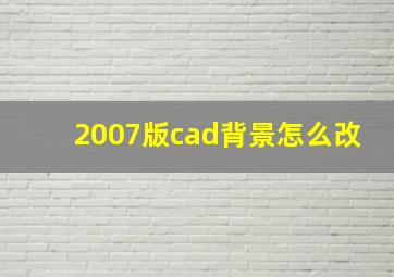 2007版cad背景怎么改