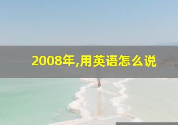 2008年,用英语怎么说