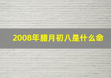 2008年腊月初八是什么命