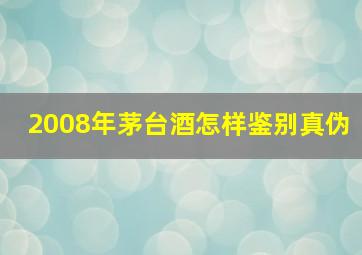 2008年茅台酒怎样鉴别真伪