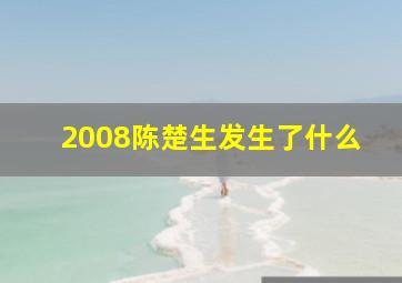 2008陈楚生发生了什么