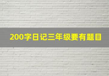 200字日记三年级要有题目