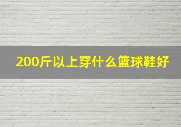 200斤以上穿什么篮球鞋好