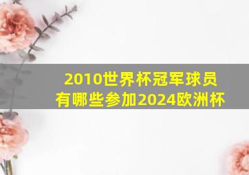 2010世界杯冠军球员有哪些参加2024欧洲杯