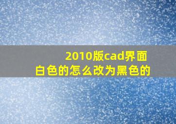 2010版cad界面白色的怎么改为黑色的