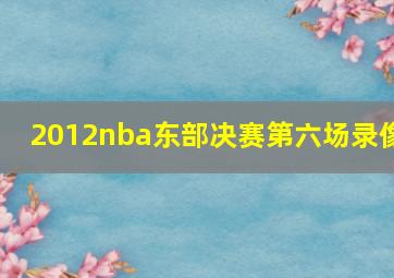 2012nba东部决赛第六场录像