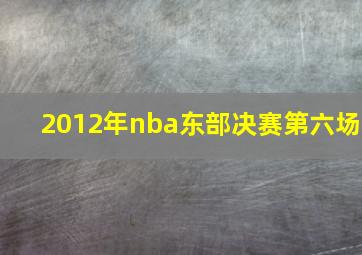 2012年nba东部决赛第六场