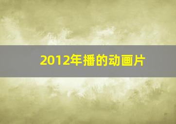 2012年播的动画片