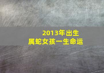 2013年出生属蛇女孩一生命运