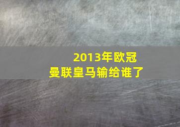 2013年欧冠曼联皇马输给谁了