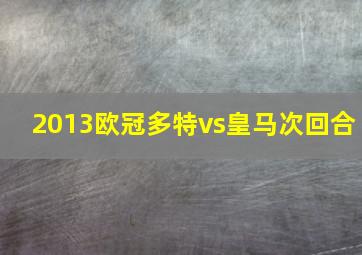 2013欧冠多特vs皇马次回合